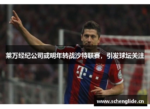 莱万经纪公司或明年转战沙特联赛，引发球坛关注
